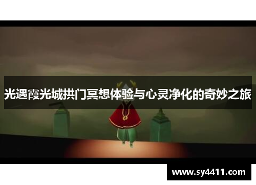 光遇霞光城拱门冥想体验与心灵净化的奇妙之旅