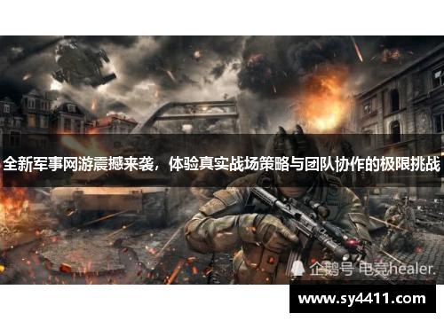 全新军事网游震撼来袭，体验真实战场策略与团队协作的极限挑战